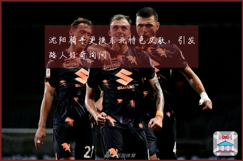 沈阳骑手更换东北特色皮肤，引发路人好奇询问