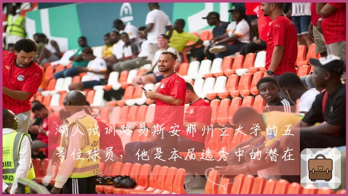 湖人试训路易斯安那州立大学的五号位球员，他是本届选秀中的潜在黑马