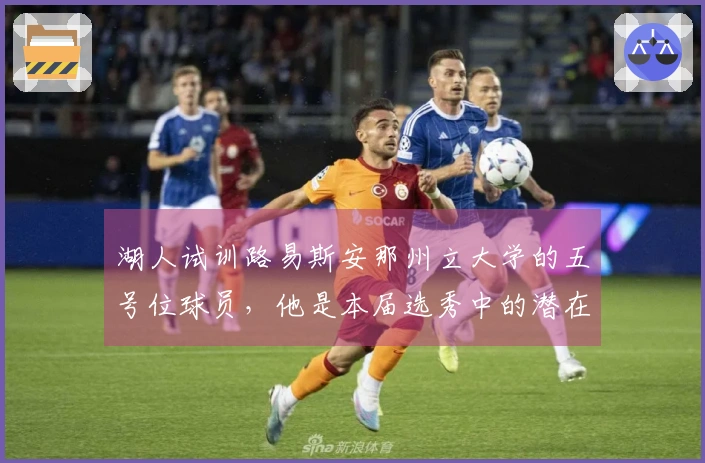 湖人试训路易斯安那州立大学的五号位球员，他是本届选秀中的潜在黑马